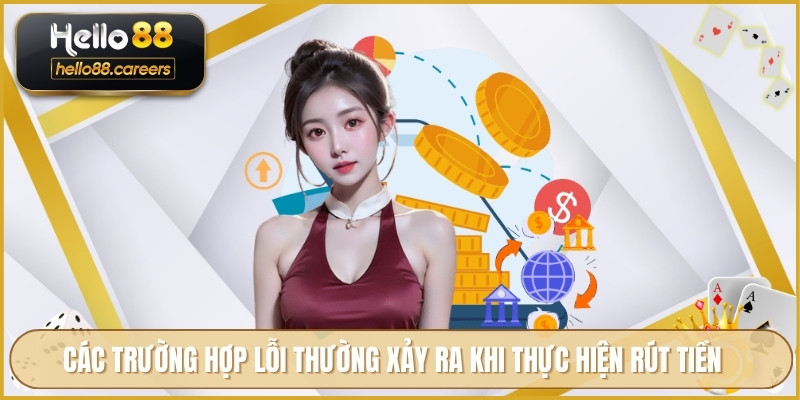 Rút Tiền HELLO88 - Bảo Mật Hỗ Trợ Giao Dịch Cực Minh Bạch 3 Các trường hợp lỗi thường xảy ra khi thực hiện rút tiền