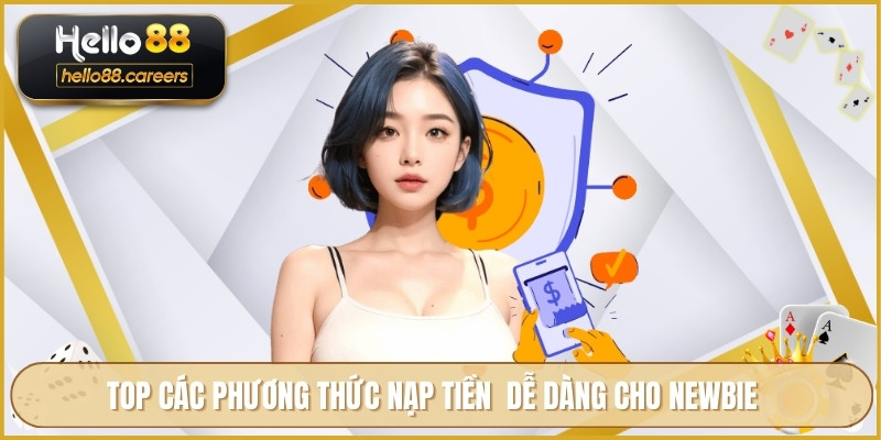 Nạp Tiền HELLO88 - An Toàn Nhanh Chóng Và Chi Tiết Từng Bước 2 TOP các phương thức nạp tiền dễ dàng cho newbie